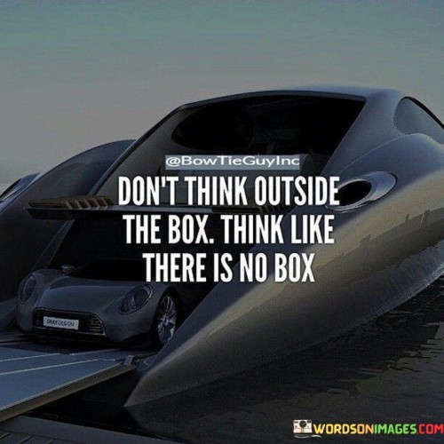 Dont-Think-Outside-The-Box-Think-Like-There-Is-No-Box-Quotes.jpeg