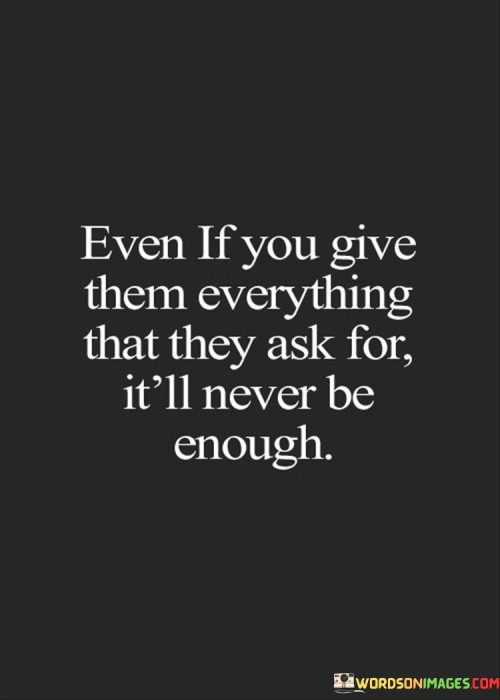 Even-If-You-Give-Them-Everything-That-They-Ask-For-Itll-Never-Be-Enough-Quotes.jpeg