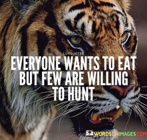 Everyone-Wants-To-Eat-But-Few-Are-Willing-To-Hunt-Quotes.jpeg