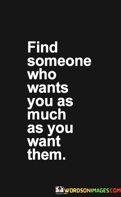 Find Someone Who Wants You As Much As You Want Them Quotes