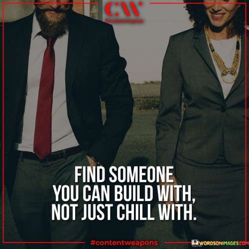Find Someone You Can Build With Not Just Chill With Quotes