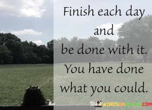 Finish-Each-Day-And-Be-Done-With-It-You-Have-Done-What-You-Could-Quotes-Quotes.png