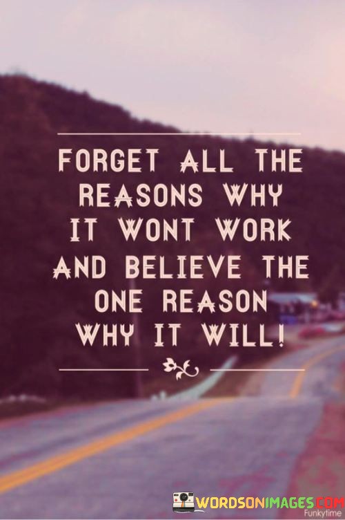 Forget-All-The-Reason-Why-It-Wont-Work-And-Believe-The-One-Reason-Why-It-Will-Quotes.jpeg