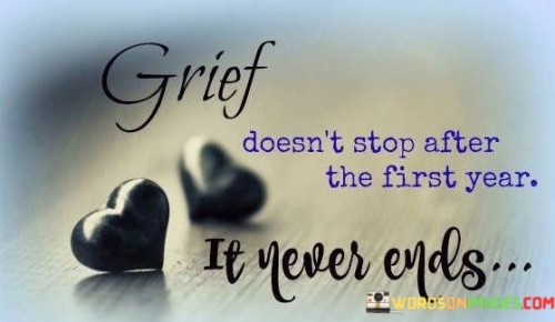 Grief Doesn't Stop After The First Year It Never Ends Quotes