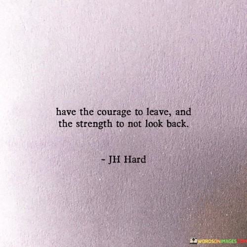 Have The Courage To Leave And The Strength To Not Look Quotes