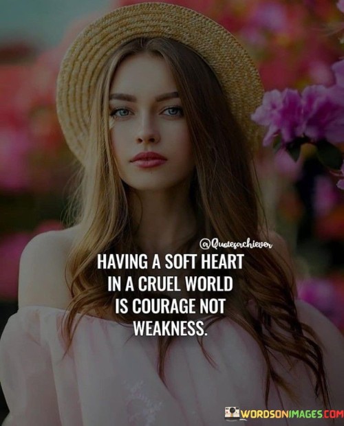 Having-A-Soft-Heart-In-A-Cruel-World-Is-Courage-Not-Weakness-Quotes.jpeg