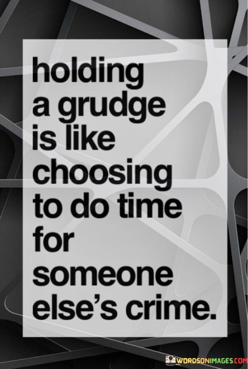 Holding A Grudge Is Like Choosing To Do Time For Someone Quotes