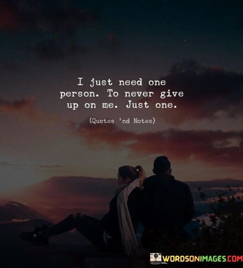 I Just Need One Person To Never Give Up On Me Just One Quotes