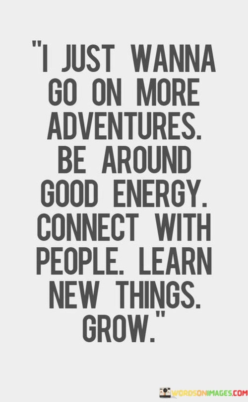 I Just Wanna Go On More Adventures Be Around Good Energy Connect Quotes