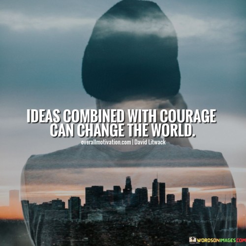 Ideas Combined With Courage Can Change The World Quotes