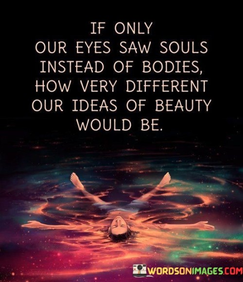 If-Only-Our-Eyes-Saw-Souls-Instead-Of-Bodies-How-Very-Different-Quotes.jpeg