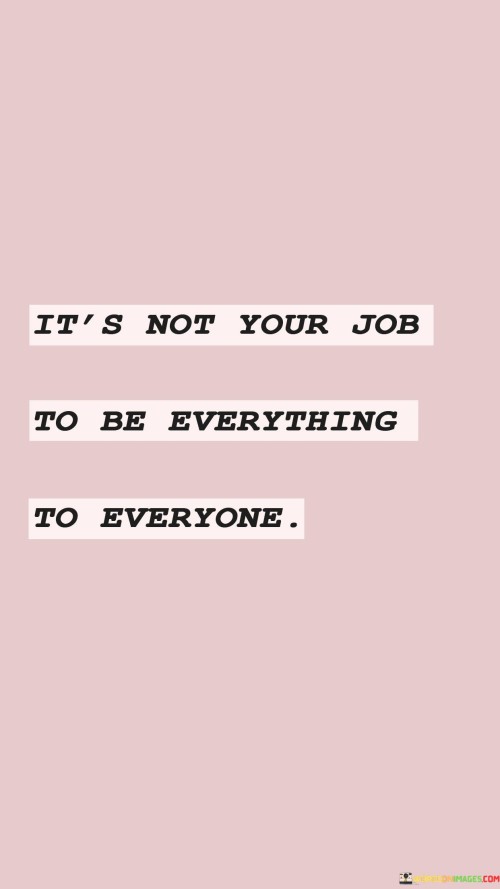 It's Not Your Job To Be Everything To Everyone Quotes