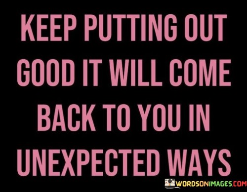 Keep-Putting-Out-Good-It-Will-Come-Back-To-You-In-Unexpected-Ways-Quotes.jpeg