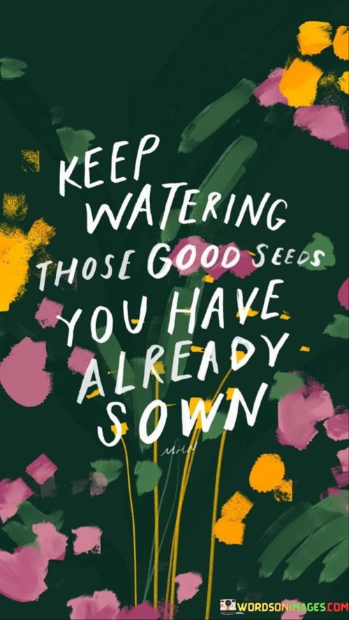 Keep Watering Those Good Seeds You Have Already Quotes