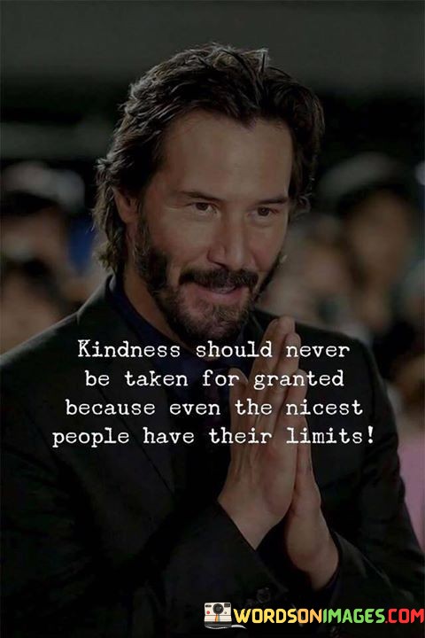 Kindness Should Never Be Taken For Granted Because Even The Nicest People Have Their Limits Quotes