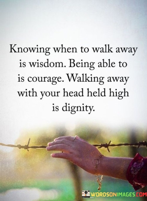 Knowing When To Walk Away Is Wisdom Being Able To Is Courage Walking Quotes
