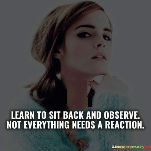 Learn-To-Sit-Back-And-Observe-Not-Every-Thing-Needs-A-Reaction-Quotes.jpeg