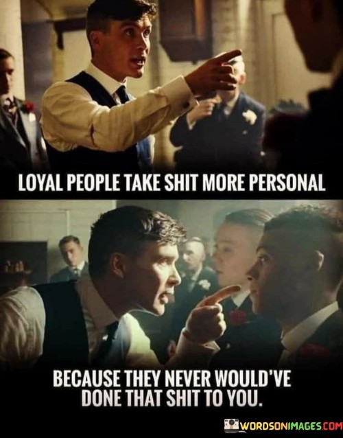Loyal People Take Shit More Personal Because They Never Would've Quotes