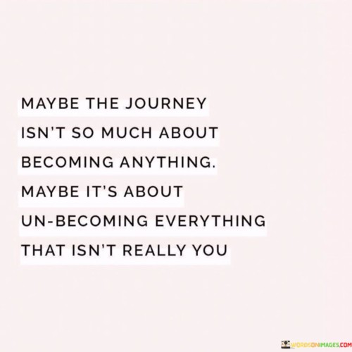 Maybe The Journey Isn't So Much About Becoming Anything Maybe It's Quotes