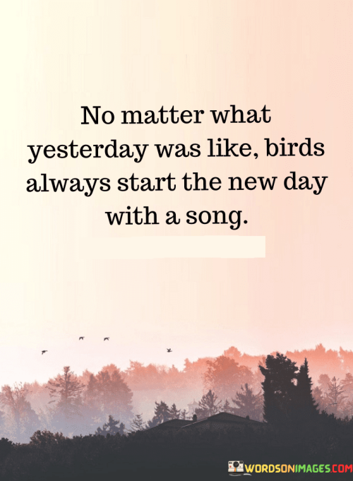 No-Matter-What-Yesterday-Was-Like-Birds-Always-Start-The-New-Day-With-A-Song-Quotes.png