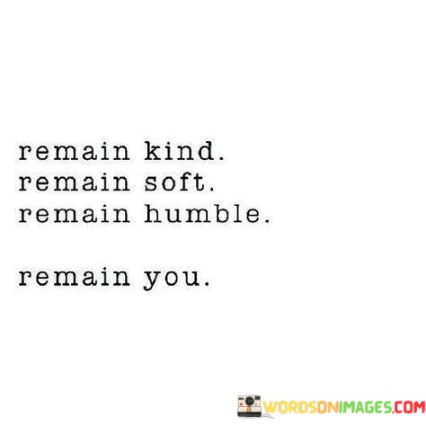 Remain Kind Remain Soft Remain Humble Remain You Quotes