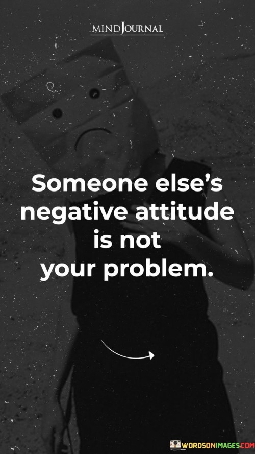 Someone-Elses-Negative-Attitude-Is-Not-Your-Problem-Quotes.jpeg
