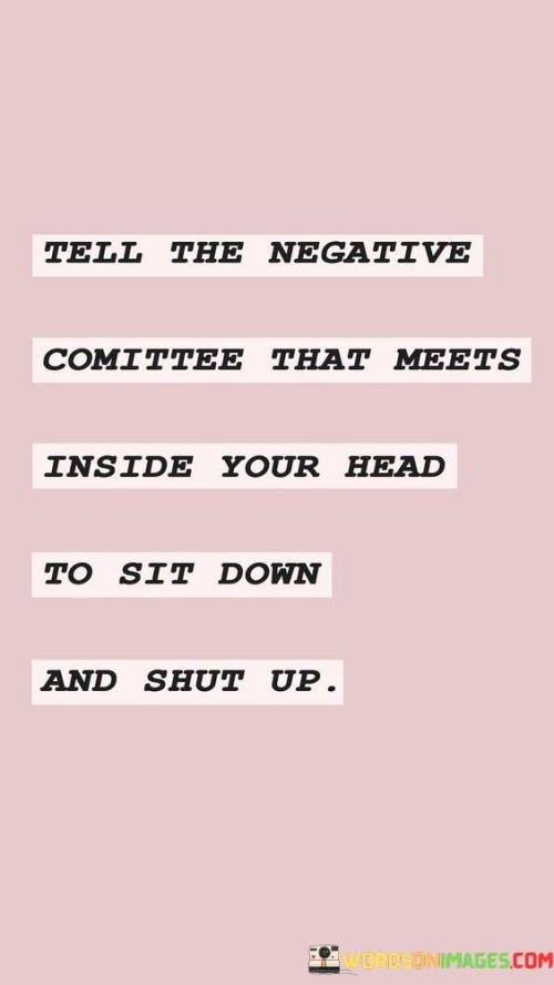 Tell The Negative Committee That Meets Inside Your Head To Quotes