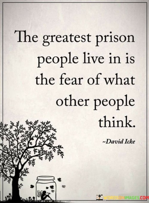 The Greatest Prison People Live In Is The Fear Of What Othe People Think Quotes