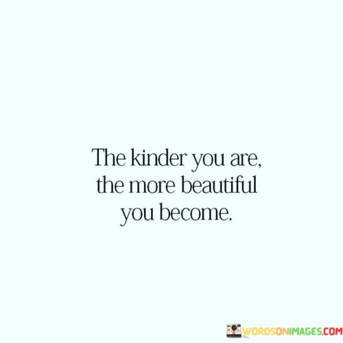 The Kinder You Are The More Beautiful You Become Quotes