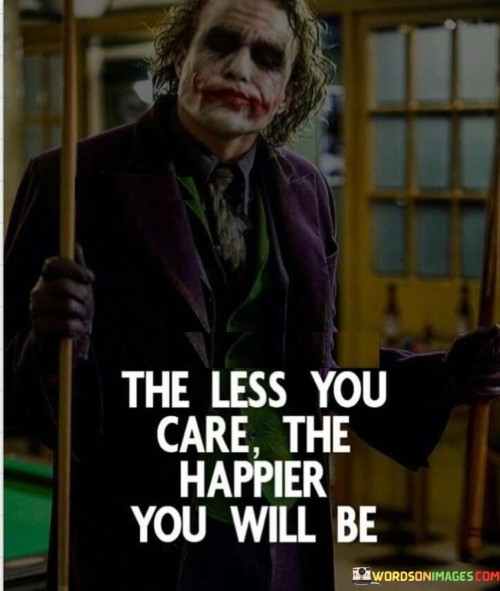 The Less You Care The Happier You Will Be Quotes