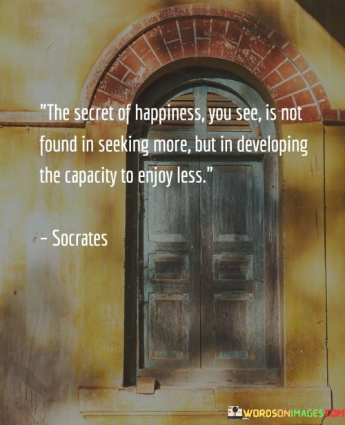 The Secret Of Happiness You See Is Not Found In Seeking More But In Developing The Capacity Quotes