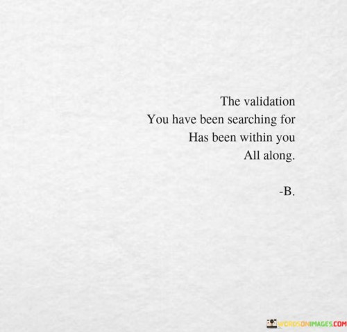 The Validation You Have Been Searching For Has Been Within You Quotes