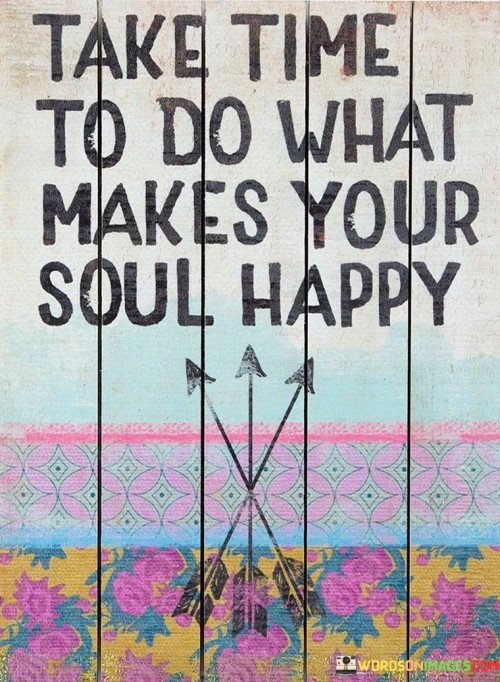 Thke Time To Do What Makes Your Soul Happy Quotes