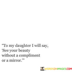 To My Daughter I Will Say See Your Beauty Without Quotes