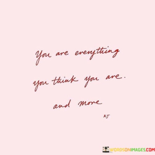 You-Are-Everything-You-Think-You-Are-And-More-Quotes-Quotes.jpeg