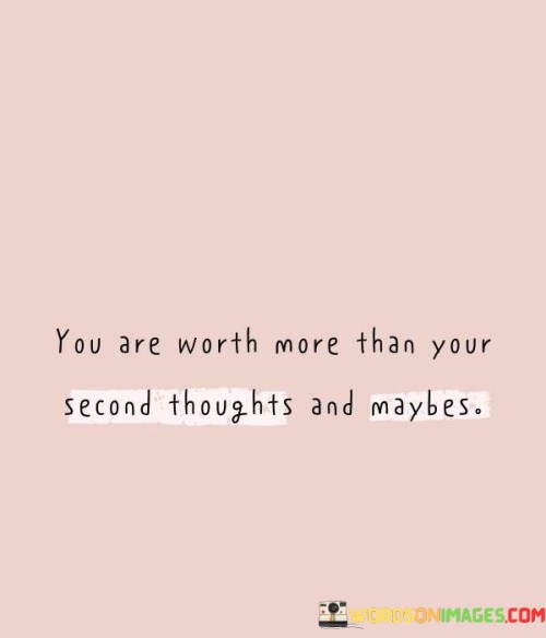 You Are Worth More Than Your Second Thoughts And Maybes Quotes