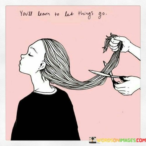 You'll Learn To Let Things Go Quotes