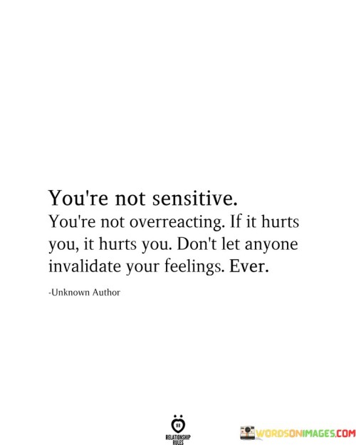 You're Not Sensitive You're Not Overreacting If It Hurts You It Hurts Quotes